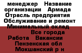 IT-менеджер › Название организации ­ Армада › Отрасль предприятия ­ Обслуживание и ремонт › Минимальный оклад ­ 30 000 - Все города Работа » Вакансии   . Пензенская обл.,Мокшанский р-н